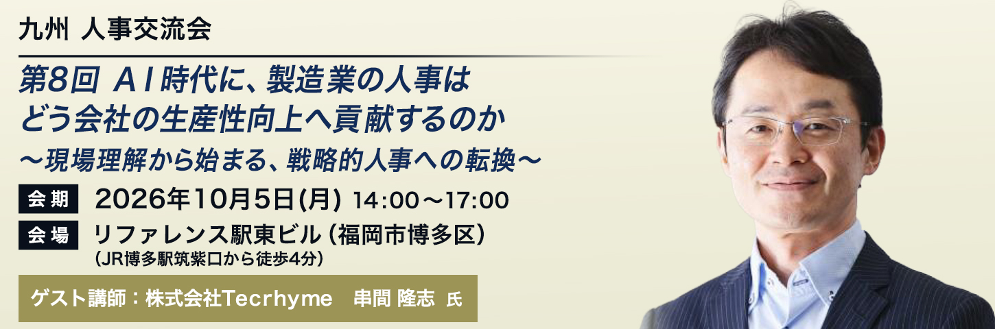 九州 人事交流会 第8回 AI時代に、製造業の人事はどう会社の生産性向上へ貢献するのか~現場理解から始まる、戦略的人事への転換~